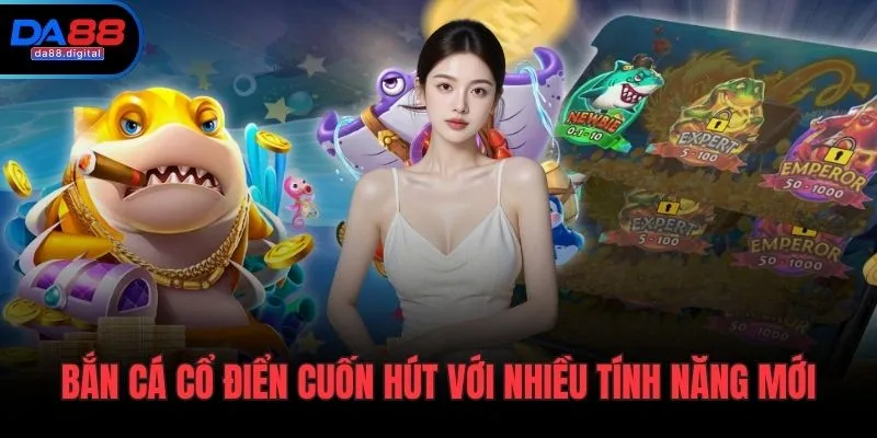Bắn cá cổ điển cuốn hút với nhiều tính năng mới