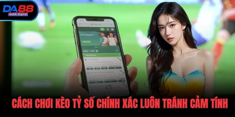 Cách chơi kèo tỷ số chính xác luôn tránh cảm tính