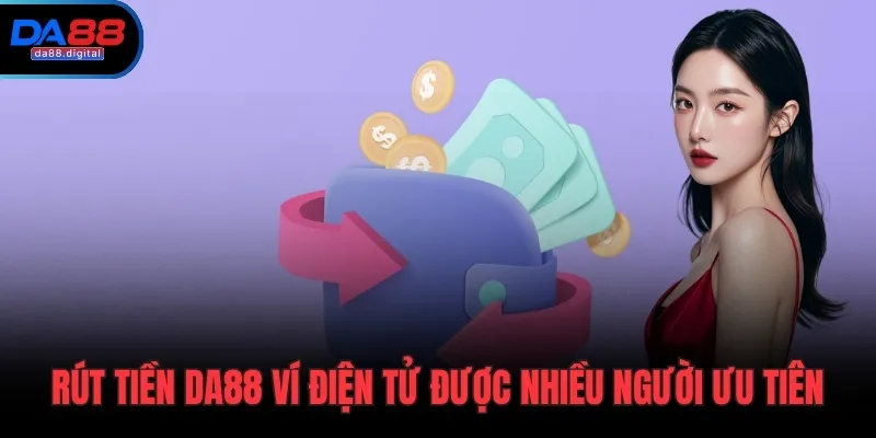 Rút tiền DA88 ví điện tử được nhiều người ưu tiên